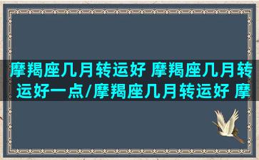 摩羯座几月转运好 摩羯座几月转运好一点/摩羯座几月转运好 摩羯座几月转运好一点-我的网站